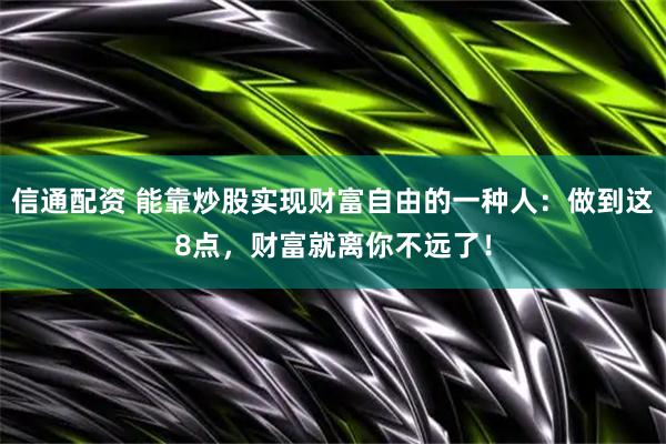 信通配资 能靠炒股实现财富自由的一种人：做到这8点，财富就离你不远了！