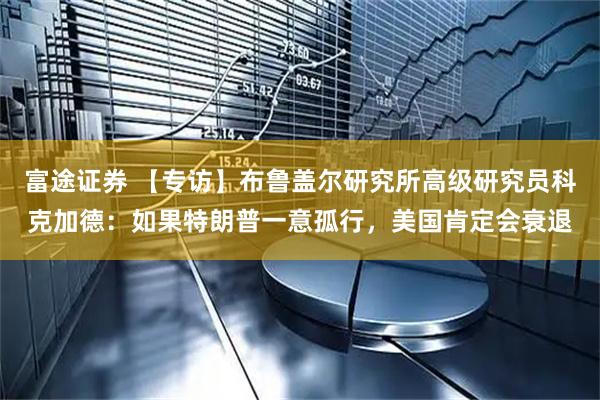 富途证券 【专访】布鲁盖尔研究所高级研究员科克加德：如果特朗普一意孤行，美国肯定会衰退
