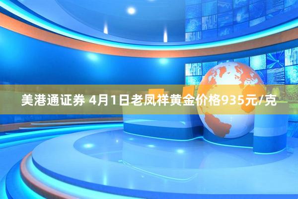 美港通证券 4月1日老凤祥黄金价格935元/克