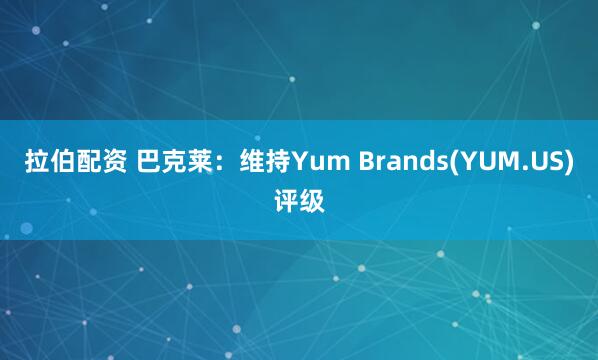 拉伯配资 巴克莱：维持Yum Brands(YUM.US)评级