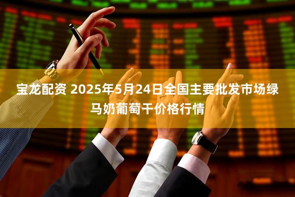 宝龙配资 2025年5月24日全国主要批发市场绿马奶葡萄干价格行情