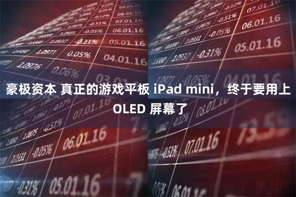 豪极资本 真正的游戏平板 iPad mini，终于要用上 OLED 屏幕了