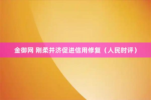 金御网 刚柔并济促进信用修复（人民时评）