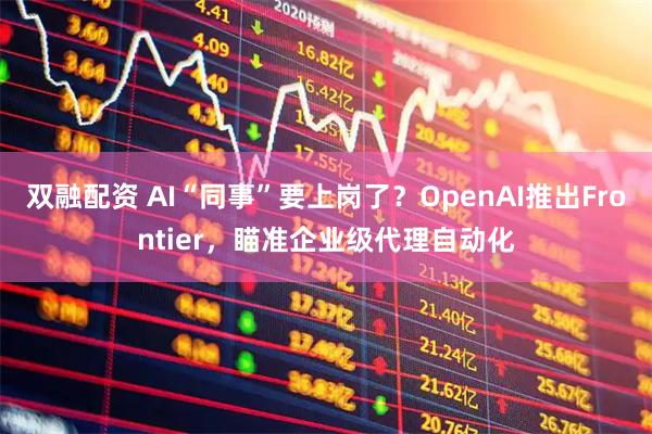 双融配资 AI“同事”要上岗了？OpenAI推出Frontier，瞄准企业级代理自动化
