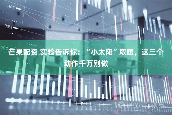 芒果配资 实验告诉你：“小太阳”取暖，这三个动作千万别做