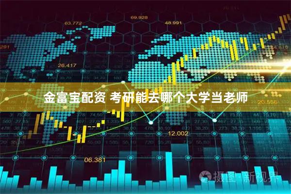 金富宝配资 考研能去哪个大学当老师