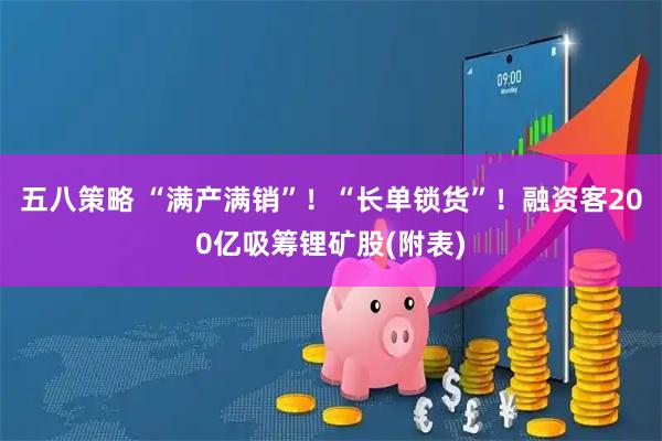 五八策略 “满产满销”！“长单锁货”！融资客200亿吸筹锂矿股(附表)