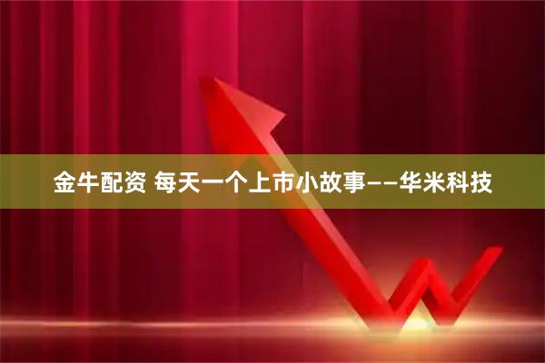 金牛配资 每天一个上市小故事——华米科技
