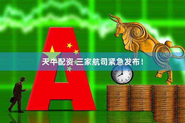 天牛配资 三家航司紧急发布！