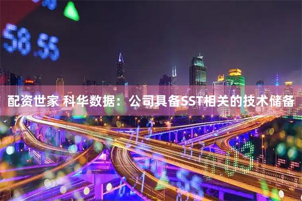 配资世家 科华数据：公司具备SST相关的技术储备