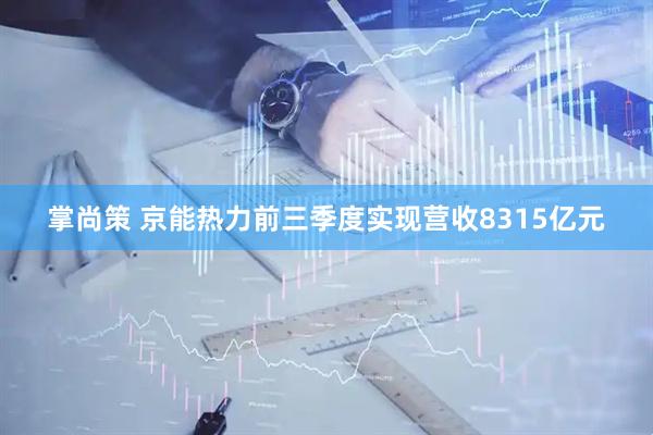 掌尚策 京能热力前三季度实现营收8315亿元
