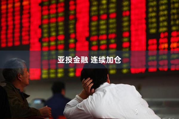 亚投金融 连续加仓